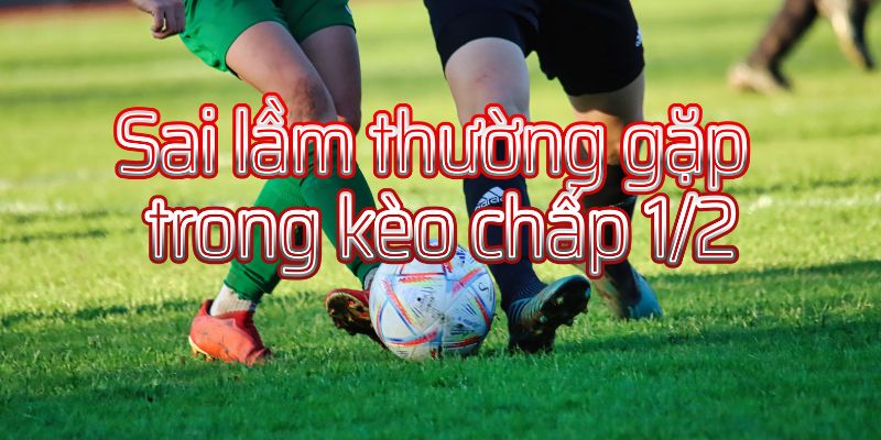 Sai lầm thường gặp khi chơi kèo chấp 1/2