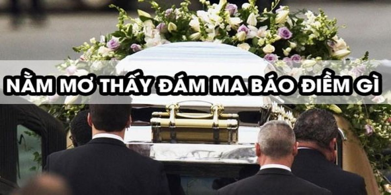 Mơ thấy đám ma đánh con gì?
